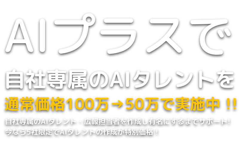 AIプラスで自社専属のAIタレントを通常価格100万→50万で実施中 !!