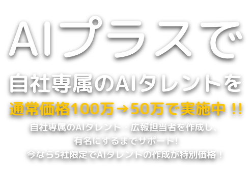 AIプラスで自社専属のAIタレントを通常価格100万→50万で実施中 !!