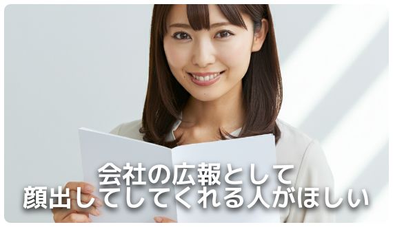 会社の広報として顔出してしてくれる人がほしい